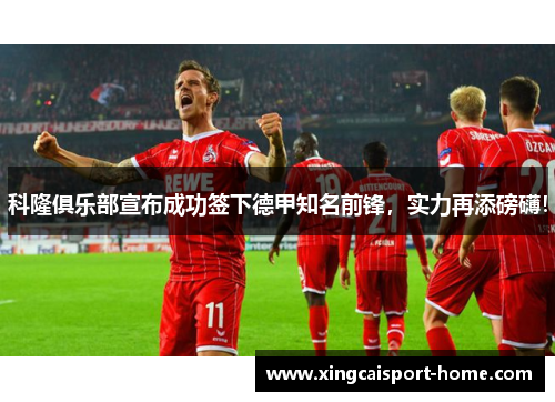 科隆俱乐部宣布成功签下德甲知名前锋，实力再添磅礴！