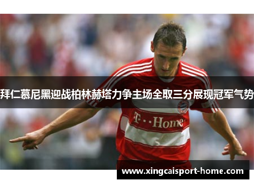 拜仁慕尼黑迎战柏林赫塔力争主场全取三分展现冠军气势
